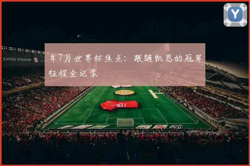 年7月世界杯焦点：跟随凯恩的冠军征程全记录