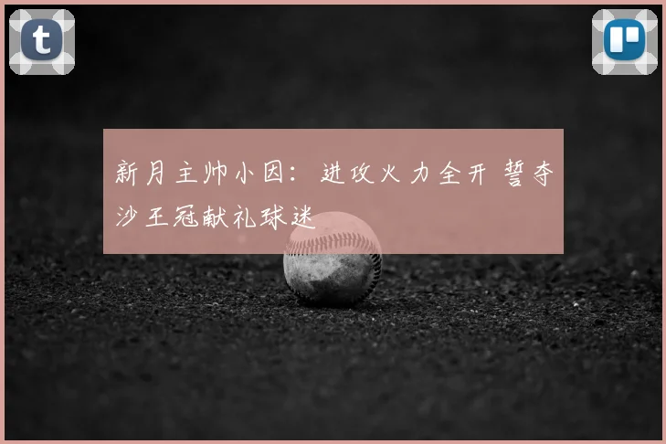 新月主帅小因：进攻火力全开 誓夺沙王冠献礼球迷
