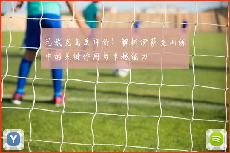 范戴克高度评价!解析伊萨克训练中的关键作用与卓越能力
