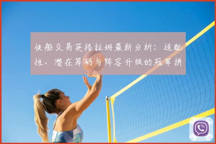 快船交易英格拉姆最新分析：适配性、潜在筹码与阵容升级的冠军拼图探讨