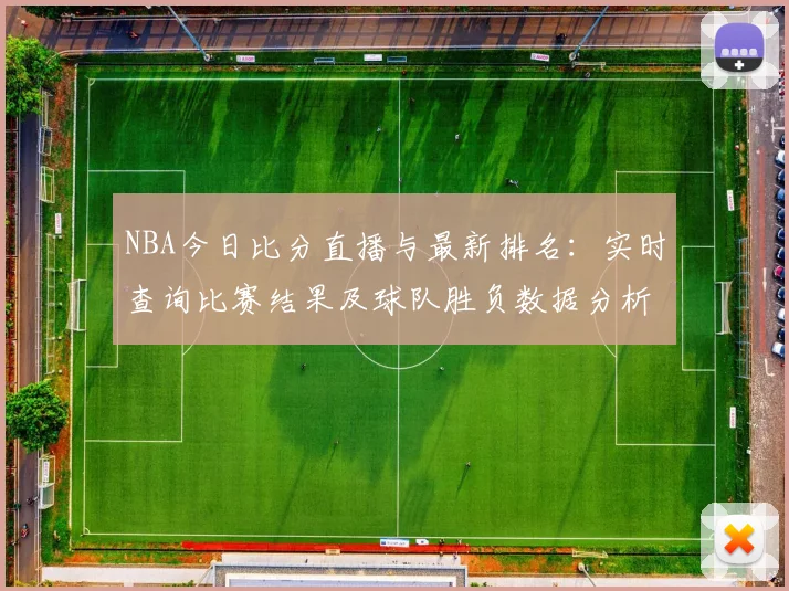 NBA今日比分直播与最新排名：实时查询比赛结果及球队胜负数据分析